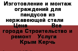 Изготовление и монтаж ограждений для пандусов из нержавеющей стали. › Цена ­ 10 000 - Все города Строительство и ремонт » Услуги   . Крым,Керчь